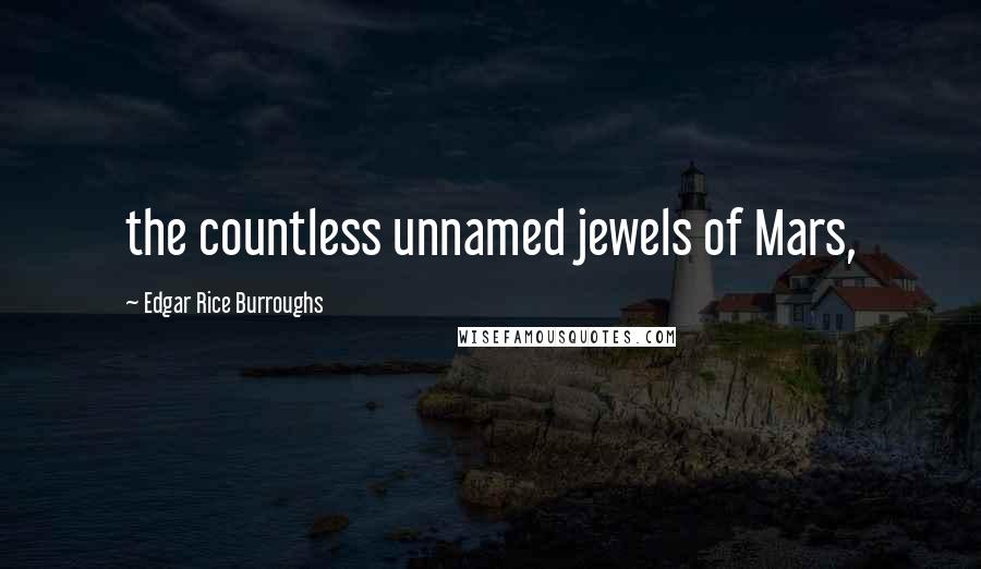 Edgar Rice Burroughs Quotes: the countless unnamed jewels of Mars,