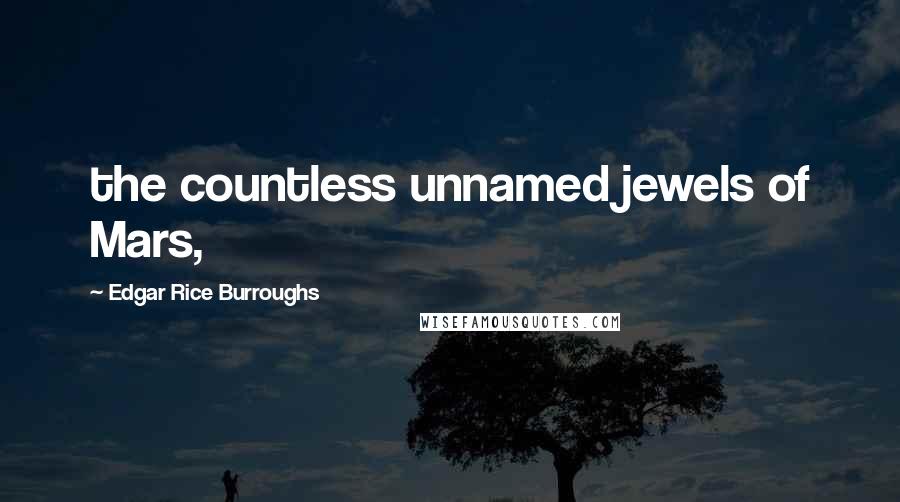 Edgar Rice Burroughs Quotes: the countless unnamed jewels of Mars,