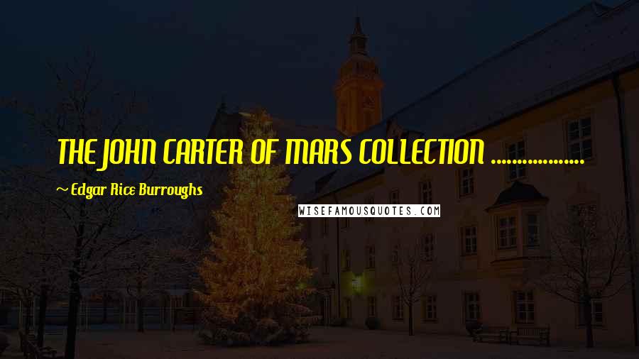 Edgar Rice Burroughs Quotes: THE JOHN CARTER OF MARS COLLECTION ..................