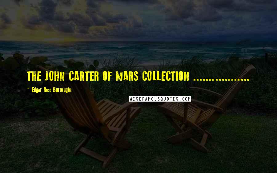 Edgar Rice Burroughs Quotes: THE JOHN CARTER OF MARS COLLECTION ..................