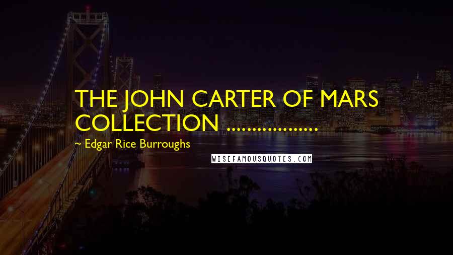 Edgar Rice Burroughs Quotes: THE JOHN CARTER OF MARS COLLECTION ..................