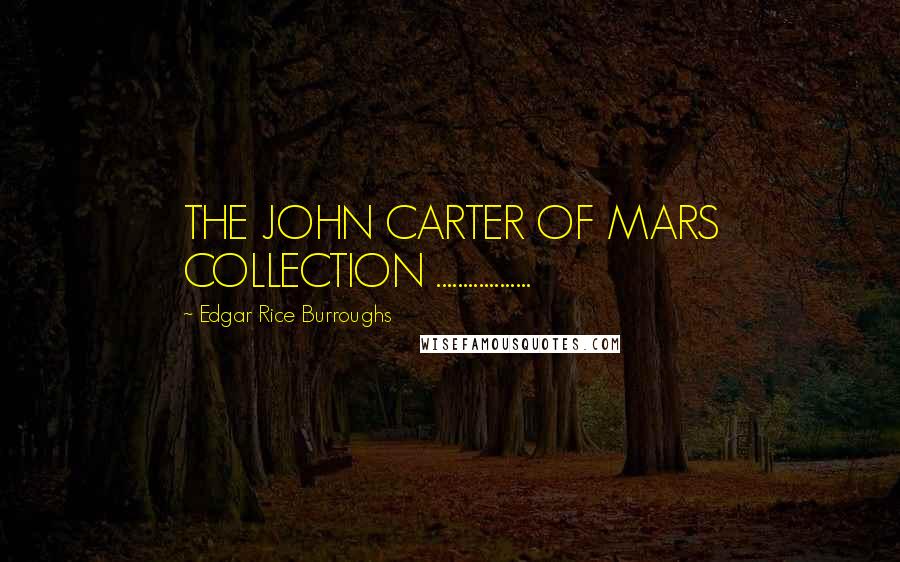 Edgar Rice Burroughs Quotes: THE JOHN CARTER OF MARS COLLECTION ..................