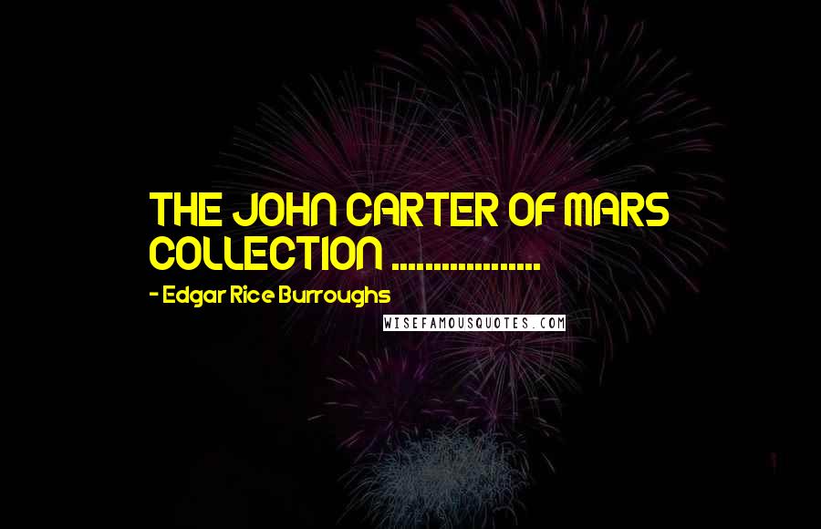 Edgar Rice Burroughs Quotes: THE JOHN CARTER OF MARS COLLECTION ..................