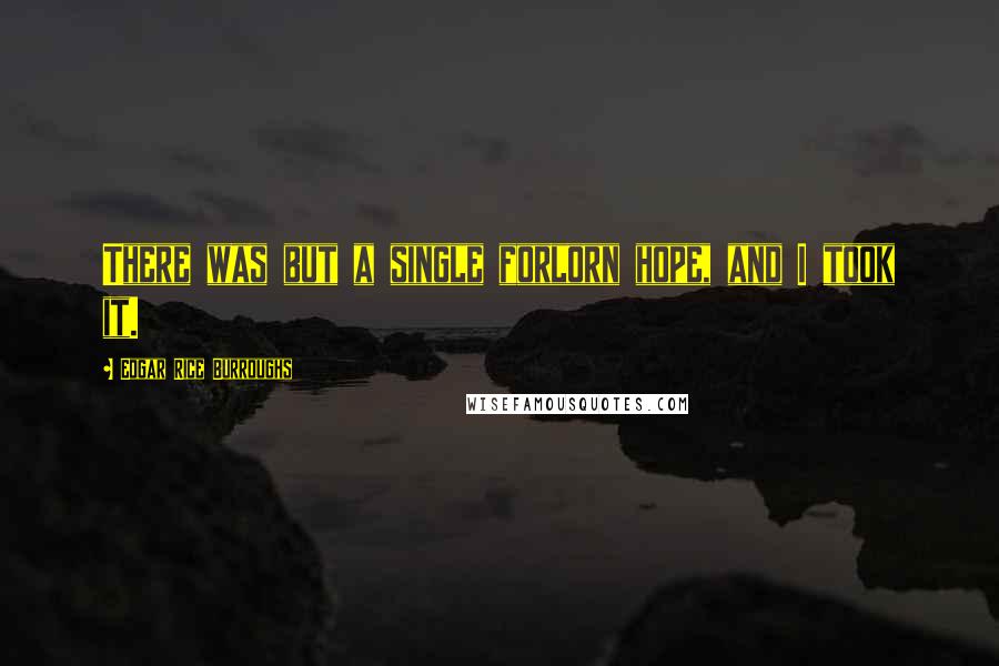 Edgar Rice Burroughs Quotes: There was but a single forlorn hope, and I took it.
