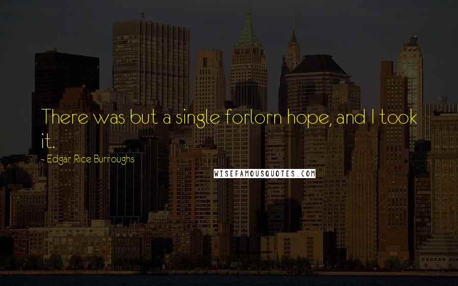 Edgar Rice Burroughs Quotes: There was but a single forlorn hope, and I took it.