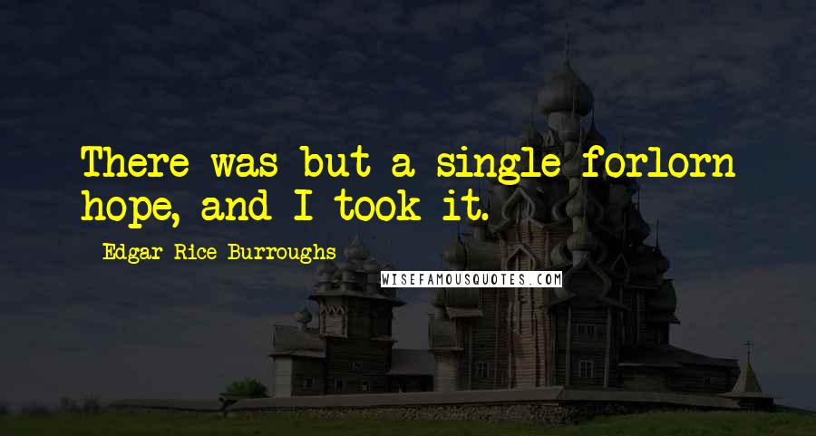 Edgar Rice Burroughs Quotes: There was but a single forlorn hope, and I took it.