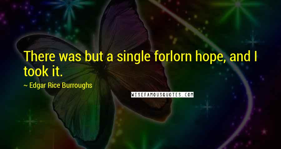 Edgar Rice Burroughs Quotes: There was but a single forlorn hope, and I took it.