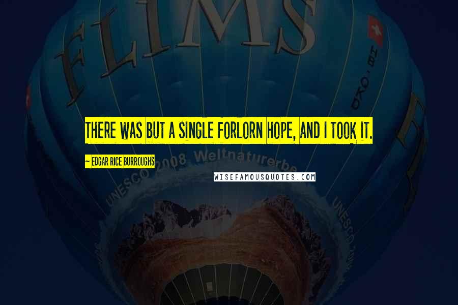Edgar Rice Burroughs Quotes: There was but a single forlorn hope, and I took it.