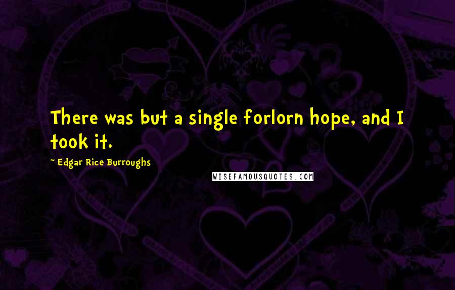 Edgar Rice Burroughs Quotes: There was but a single forlorn hope, and I took it.