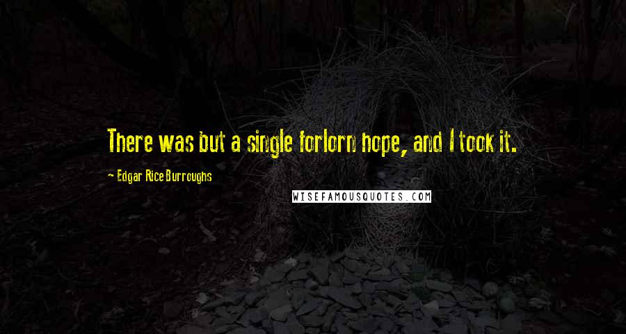Edgar Rice Burroughs Quotes: There was but a single forlorn hope, and I took it.