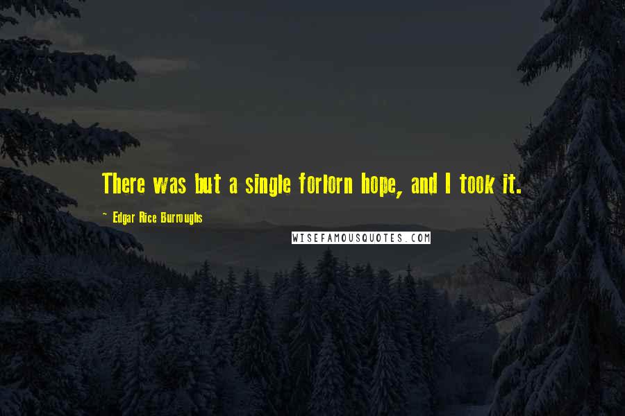 Edgar Rice Burroughs Quotes: There was but a single forlorn hope, and I took it.