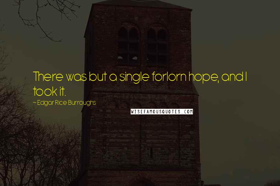 Edgar Rice Burroughs Quotes: There was but a single forlorn hope, and I took it.