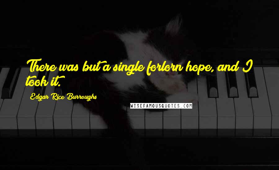 Edgar Rice Burroughs Quotes: There was but a single forlorn hope, and I took it.