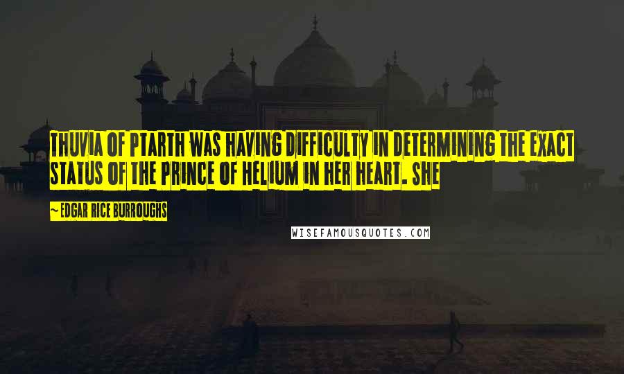 Edgar Rice Burroughs Quotes: Thuvia of Ptarth was having difficulty in determining the exact status of the Prince of Helium in her heart. She