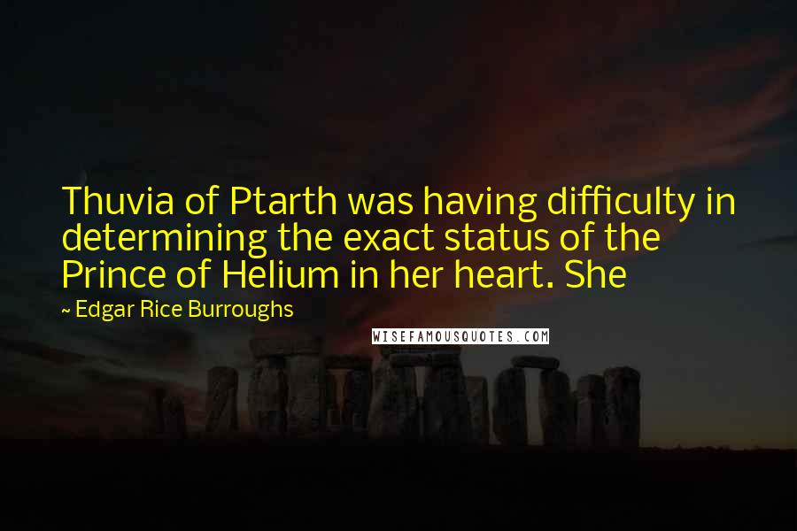 Edgar Rice Burroughs Quotes: Thuvia of Ptarth was having difficulty in determining the exact status of the Prince of Helium in her heart. She