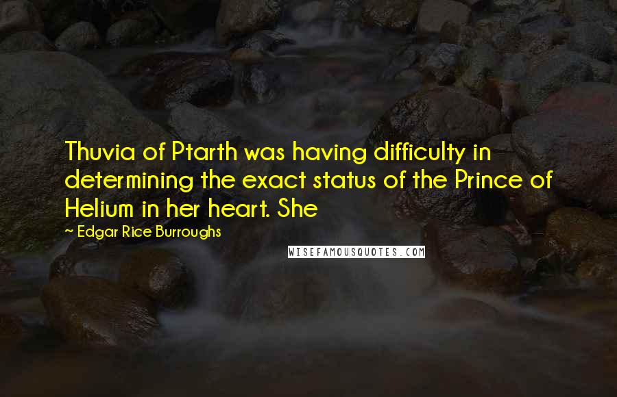 Edgar Rice Burroughs Quotes: Thuvia of Ptarth was having difficulty in determining the exact status of the Prince of Helium in her heart. She