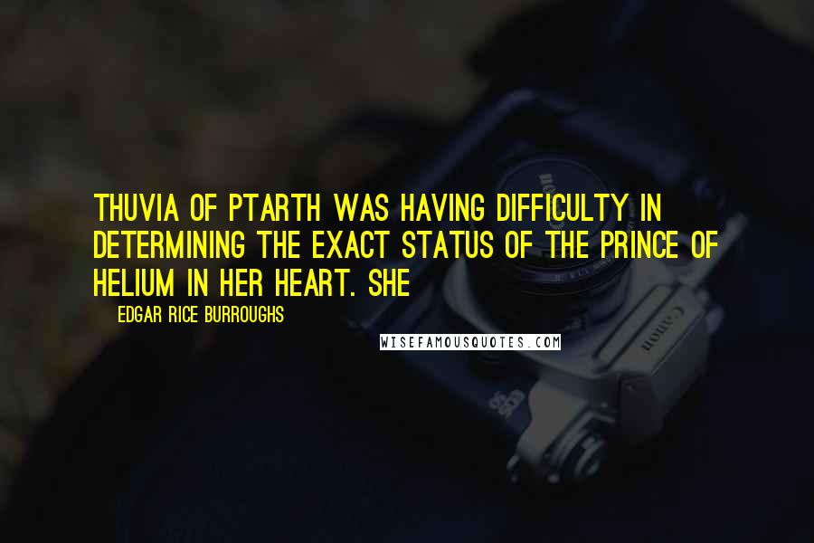 Edgar Rice Burroughs Quotes: Thuvia of Ptarth was having difficulty in determining the exact status of the Prince of Helium in her heart. She