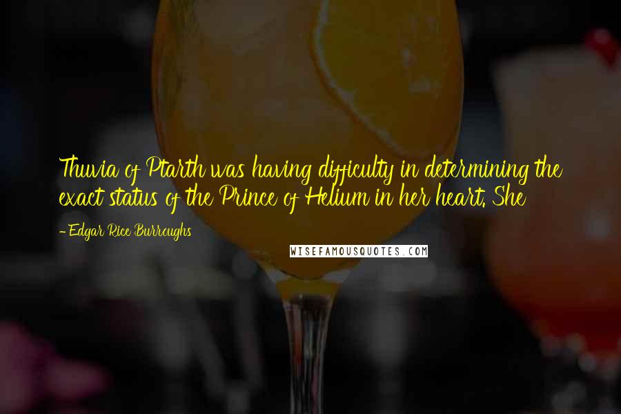 Edgar Rice Burroughs Quotes: Thuvia of Ptarth was having difficulty in determining the exact status of the Prince of Helium in her heart. She