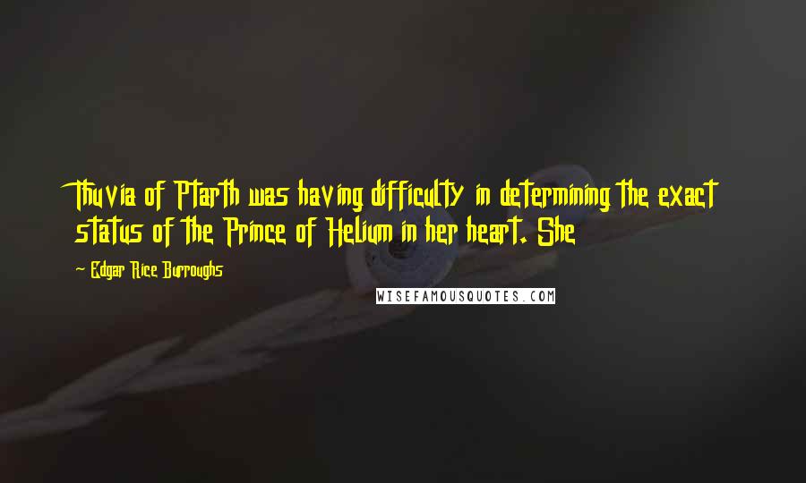 Edgar Rice Burroughs Quotes: Thuvia of Ptarth was having difficulty in determining the exact status of the Prince of Helium in her heart. She