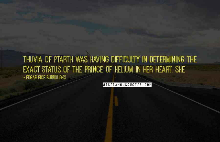 Edgar Rice Burroughs Quotes: Thuvia of Ptarth was having difficulty in determining the exact status of the Prince of Helium in her heart. She