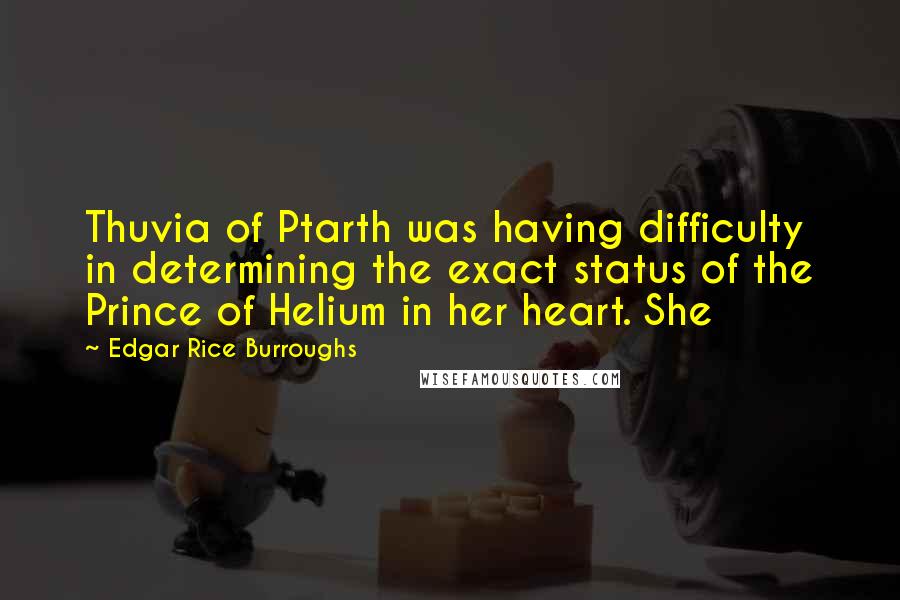 Edgar Rice Burroughs Quotes: Thuvia of Ptarth was having difficulty in determining the exact status of the Prince of Helium in her heart. She