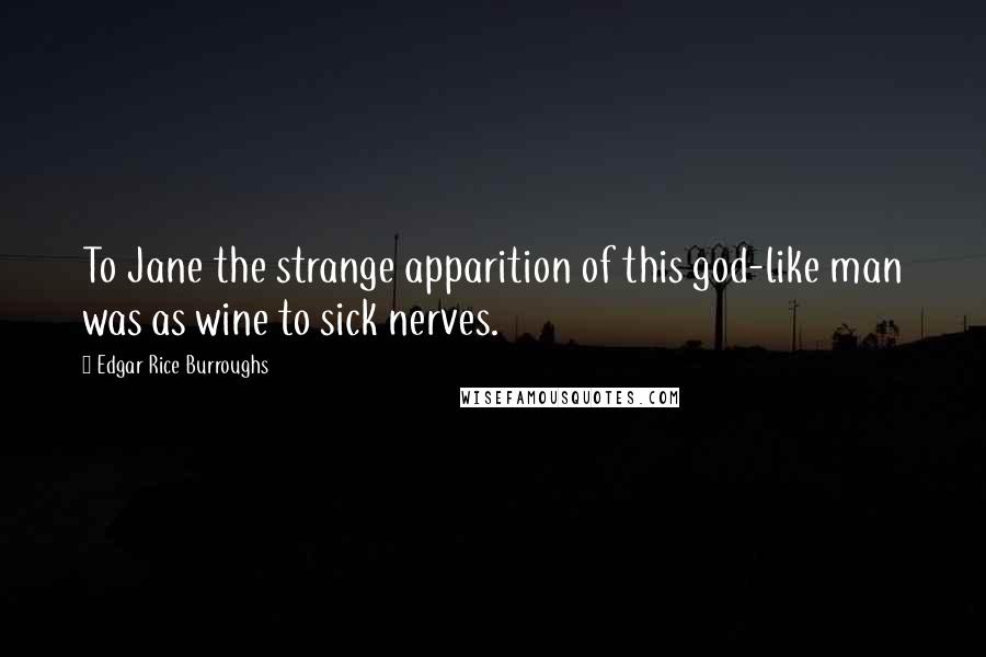 Edgar Rice Burroughs Quotes: To Jane the strange apparition of this god-like man was as wine to sick nerves.