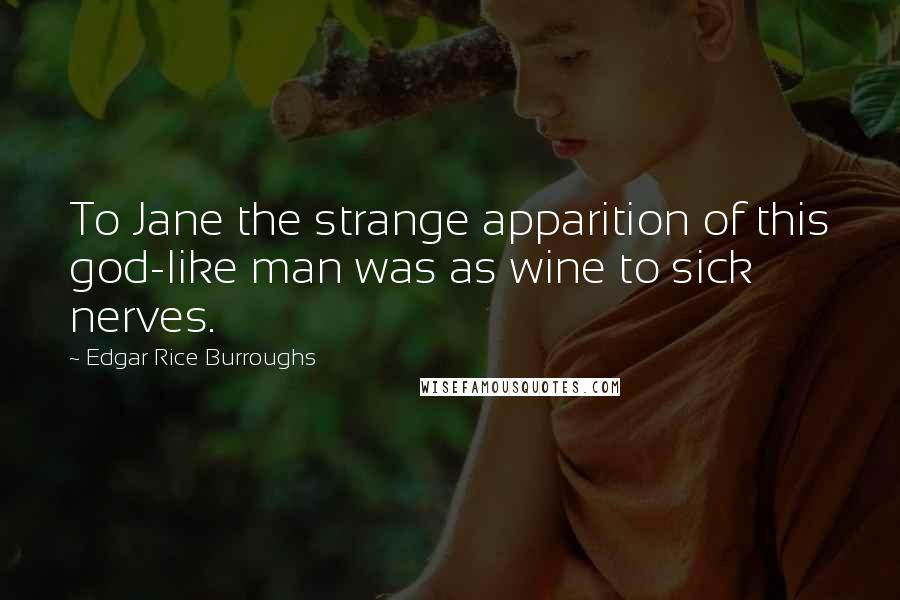 Edgar Rice Burroughs Quotes: To Jane the strange apparition of this god-like man was as wine to sick nerves.