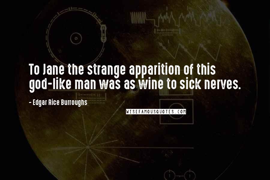 Edgar Rice Burroughs Quotes: To Jane the strange apparition of this god-like man was as wine to sick nerves.