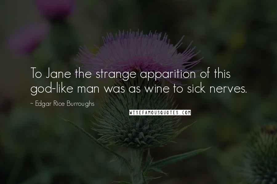 Edgar Rice Burroughs Quotes: To Jane the strange apparition of this god-like man was as wine to sick nerves.
