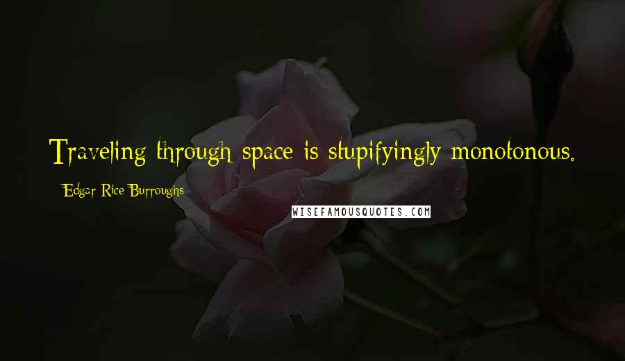 Edgar Rice Burroughs Quotes: Traveling through space is stupifyingly monotonous.