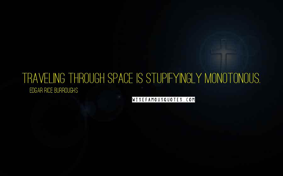 Edgar Rice Burroughs Quotes: Traveling through space is stupifyingly monotonous.