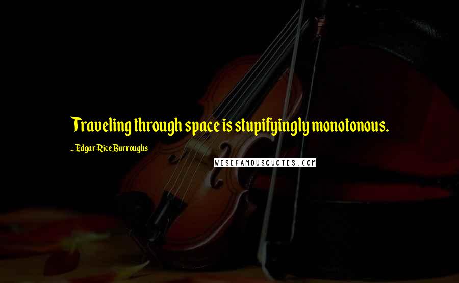 Edgar Rice Burroughs Quotes: Traveling through space is stupifyingly monotonous.