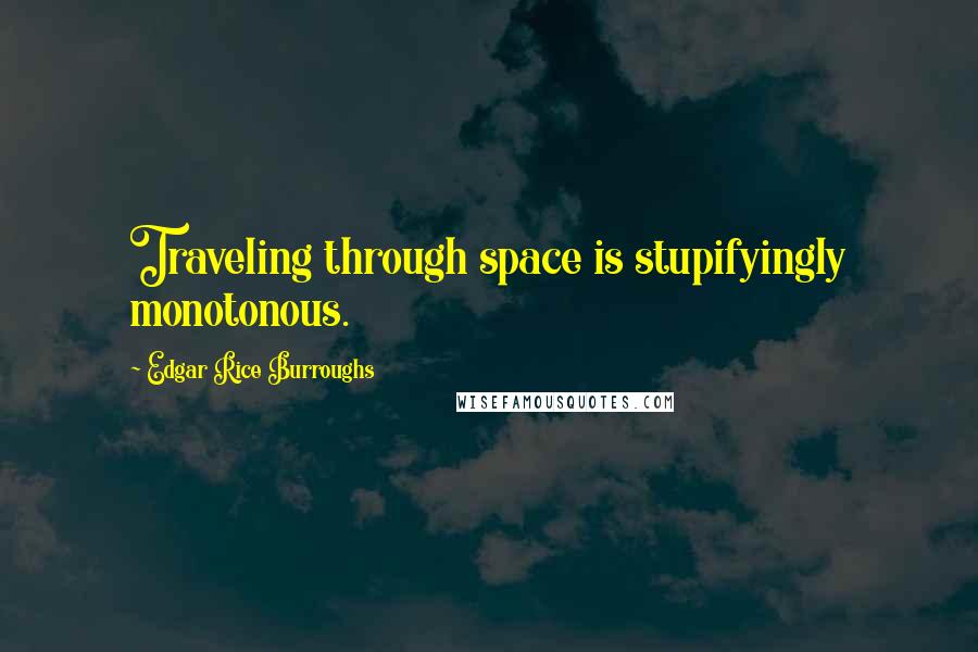 Edgar Rice Burroughs Quotes: Traveling through space is stupifyingly monotonous.