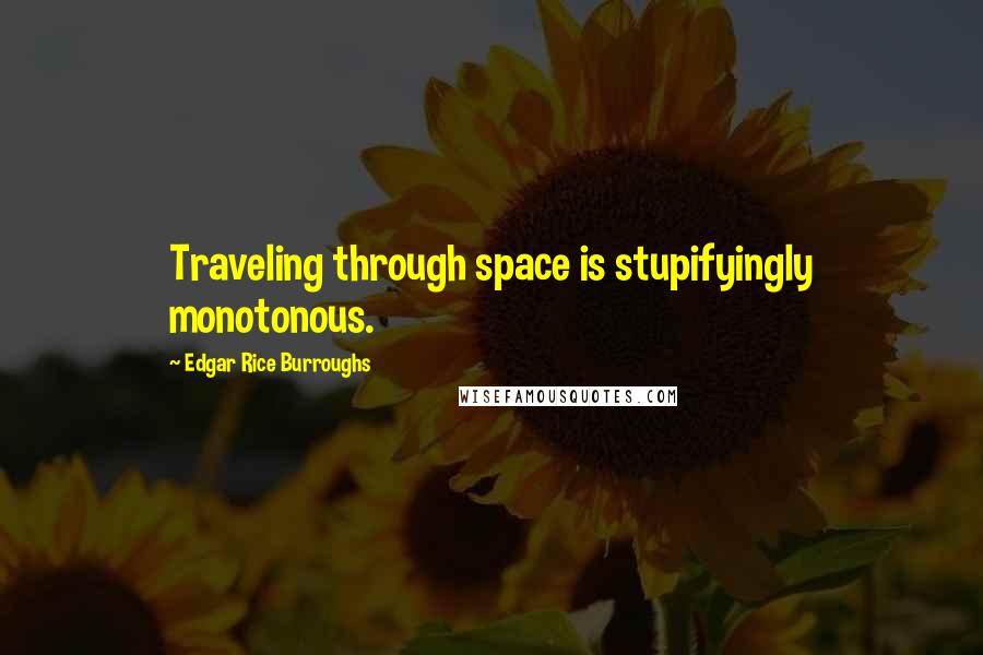 Edgar Rice Burroughs Quotes: Traveling through space is stupifyingly monotonous.