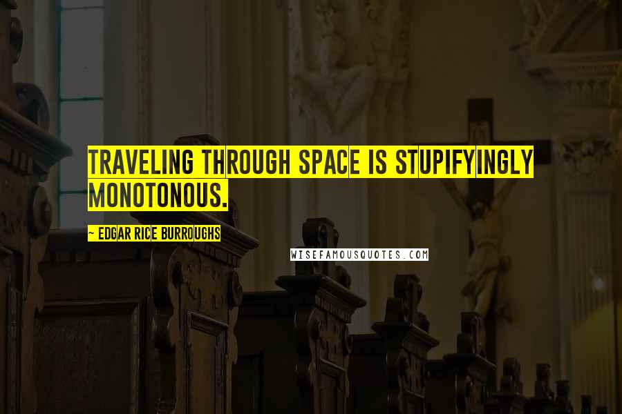 Edgar Rice Burroughs Quotes: Traveling through space is stupifyingly monotonous.