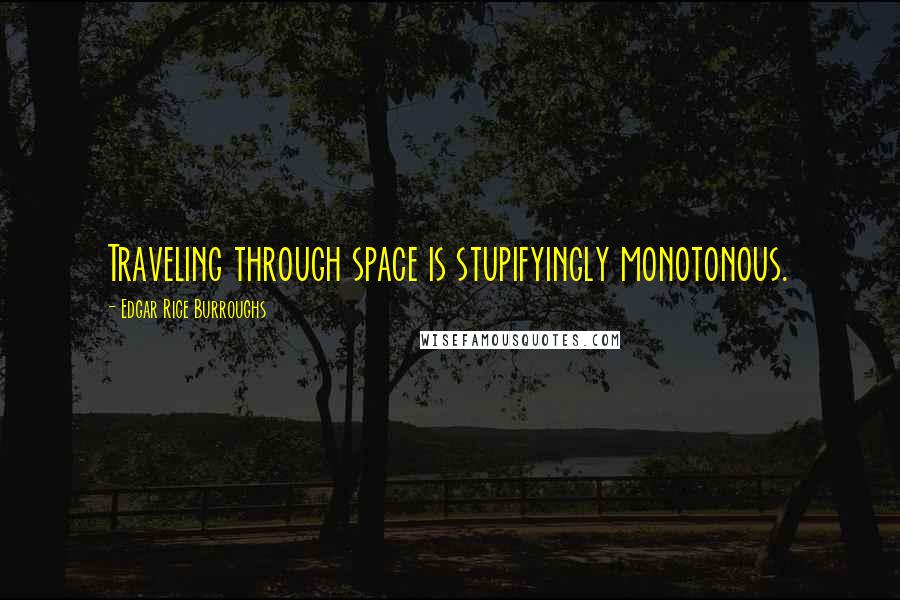 Edgar Rice Burroughs Quotes: Traveling through space is stupifyingly monotonous.