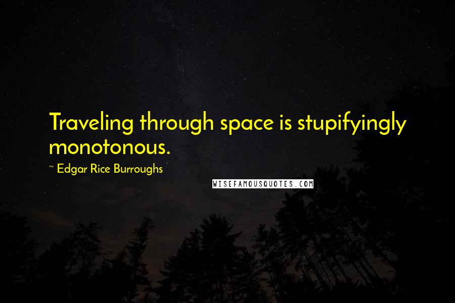 Edgar Rice Burroughs Quotes: Traveling through space is stupifyingly monotonous.