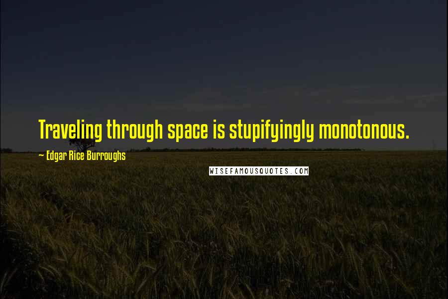Edgar Rice Burroughs Quotes: Traveling through space is stupifyingly monotonous.