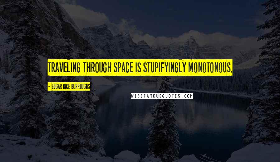 Edgar Rice Burroughs Quotes: Traveling through space is stupifyingly monotonous.