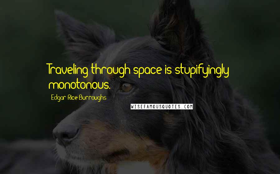 Edgar Rice Burroughs Quotes: Traveling through space is stupifyingly monotonous.