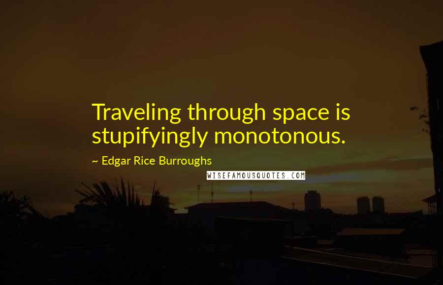 Edgar Rice Burroughs Quotes: Traveling through space is stupifyingly monotonous.
