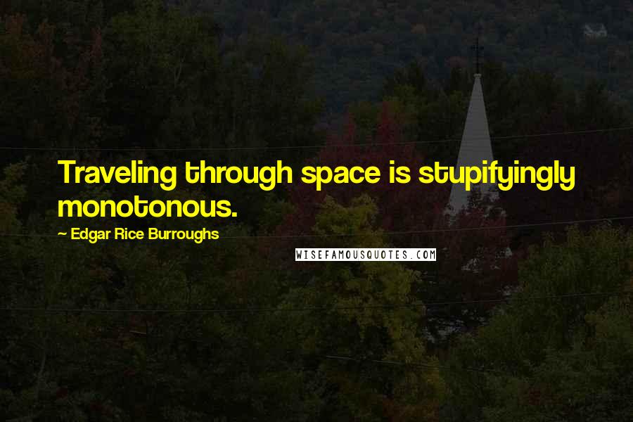 Edgar Rice Burroughs Quotes: Traveling through space is stupifyingly monotonous.