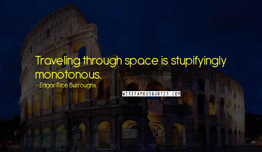 Edgar Rice Burroughs Quotes: Traveling through space is stupifyingly monotonous.