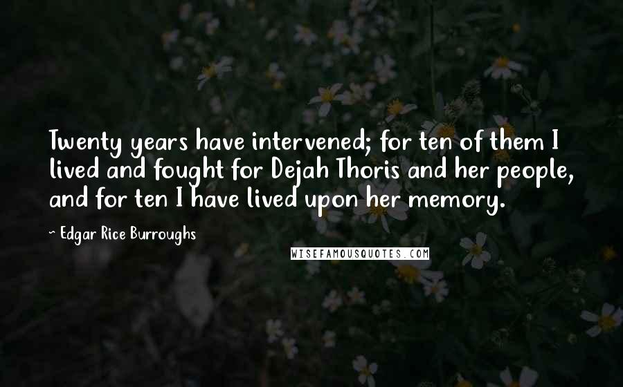 Edgar Rice Burroughs Quotes: Twenty years have intervened; for ten of them I lived and fought for Dejah Thoris and her people, and for ten I have lived upon her memory.