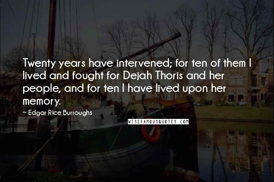 Edgar Rice Burroughs Quotes: Twenty years have intervened; for ten of them I lived and fought for Dejah Thoris and her people, and for ten I have lived upon her memory.