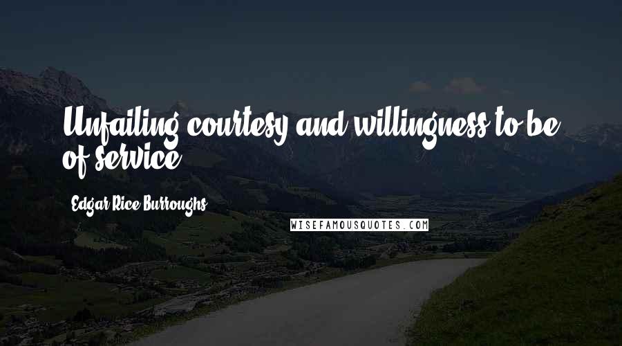 Edgar Rice Burroughs Quotes: Unfailing courtesy and willingness to be of service.
