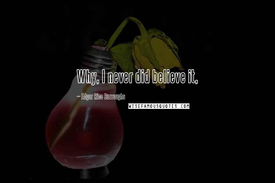Edgar Rice Burroughs Quotes: Why, I never did believe it,