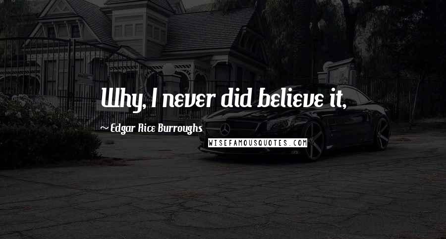 Edgar Rice Burroughs Quotes: Why, I never did believe it,
