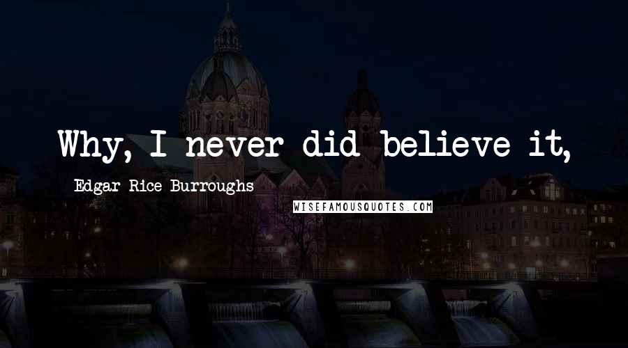 Edgar Rice Burroughs Quotes: Why, I never did believe it,