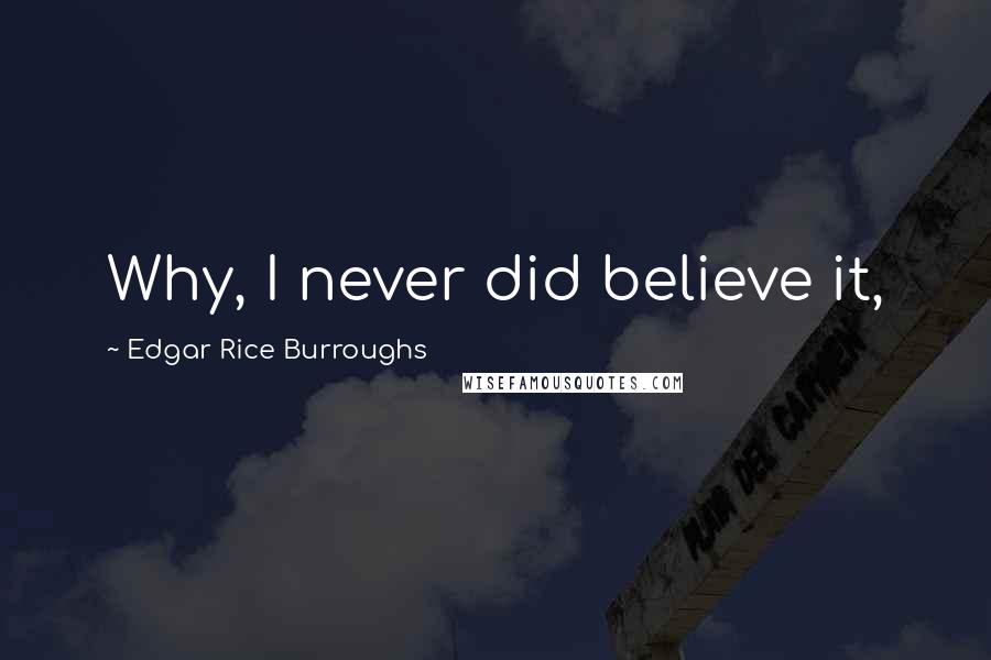 Edgar Rice Burroughs Quotes: Why, I never did believe it,